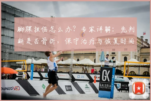 脚踝扭伤怎么办？专家详解：先判断是否骨折，保守治疗与恢复时间全指南