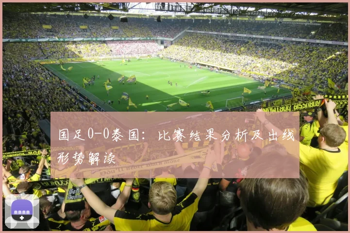 国足0-0泰国：比赛结果分析及出线形势解读