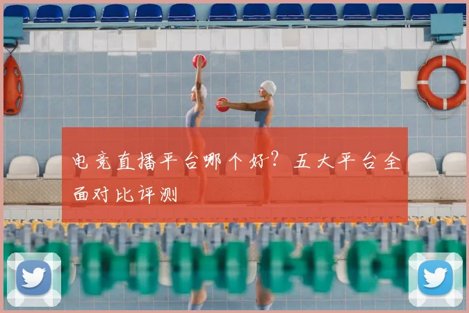 电竞直播平台哪个好？五大平台全面对比评测