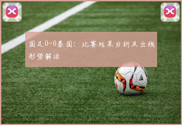 国足0-0泰国:比赛结果分析及出线形势解读
