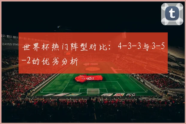 世界杯热门阵型对比：4-3-3与3-5-2的优劣分析
