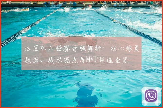 法国队八强赛晋级解析：核心球员数据、战术亮点与MVP评选全览