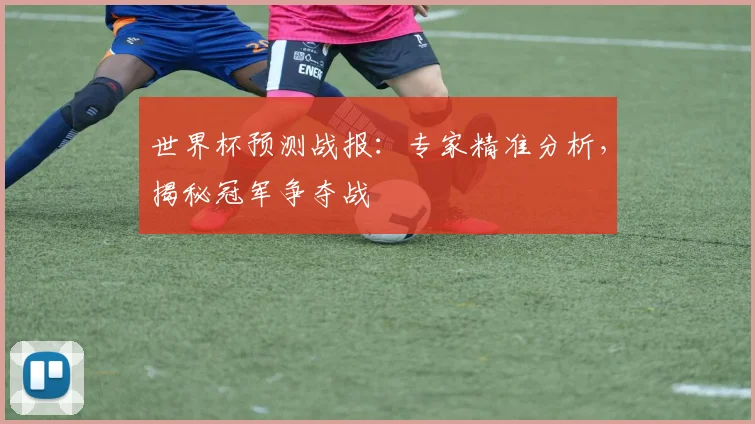 世界杯预测战报:专家精准分析,揭秘冠军争夺战