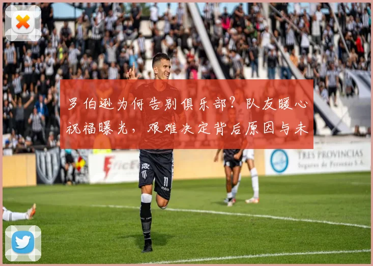 罗伯逊为何告别俱乐部?队友暖心祝福曝光,艰难决定背后原因与未来去向解析