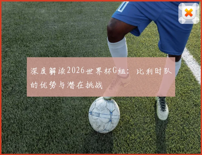 深度解读2026世界杯G组:比利时队的优势与潜在挑战