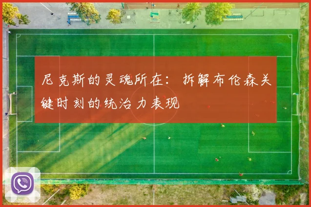 尼克斯的灵魂所在:拆解布伦森关键时刻的统治力表现