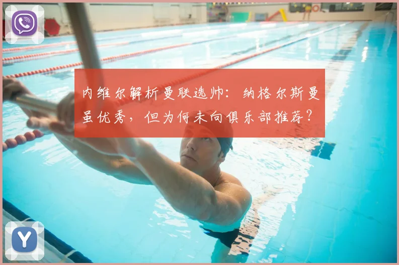 内维尔解析曼联选帅：纳格尔斯曼虽优秀，但为何未向俱乐部推荐？